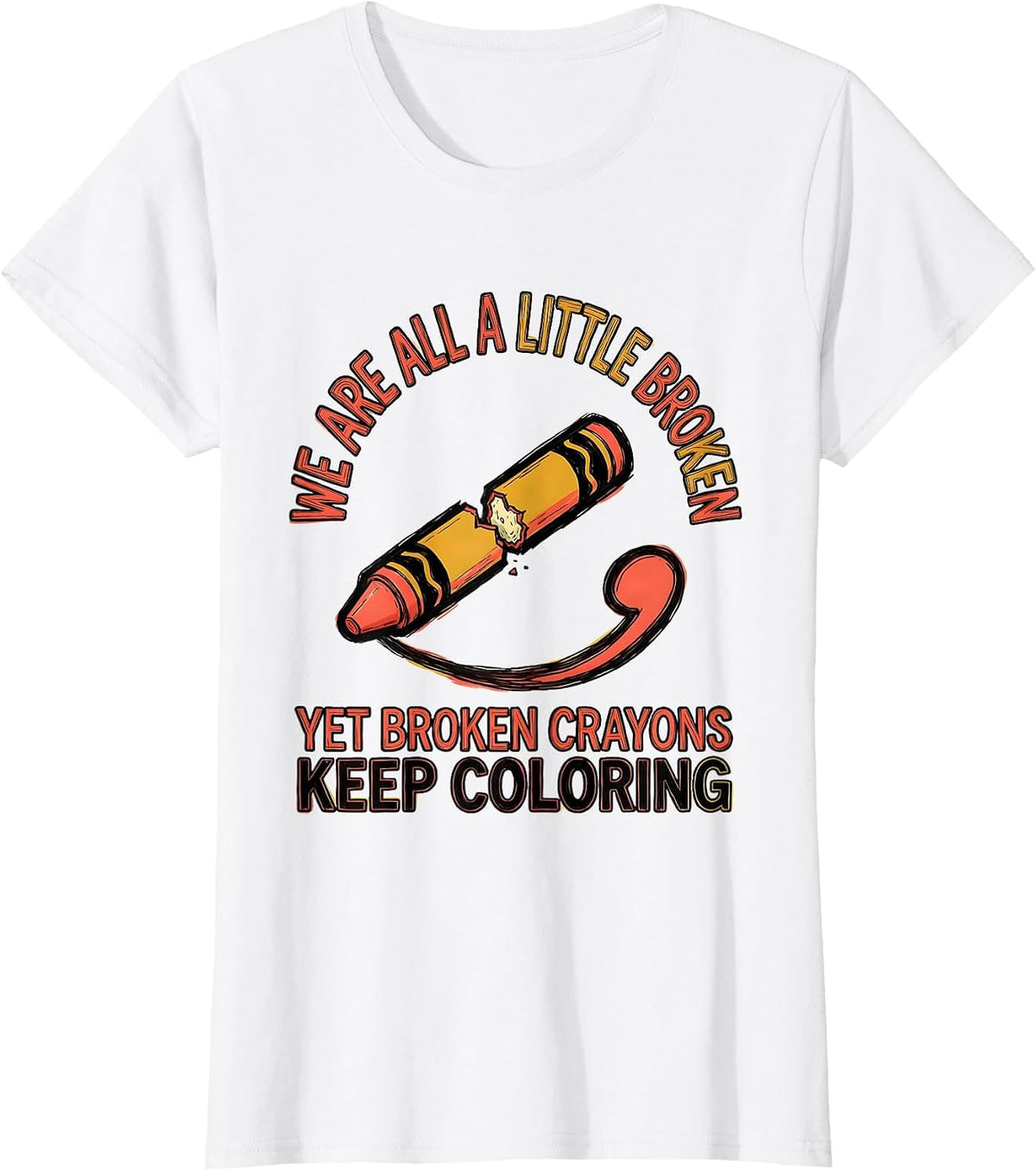 We Are All A Little Broken, Yet Broken Crayons Keep Coloring T-Shirt - White