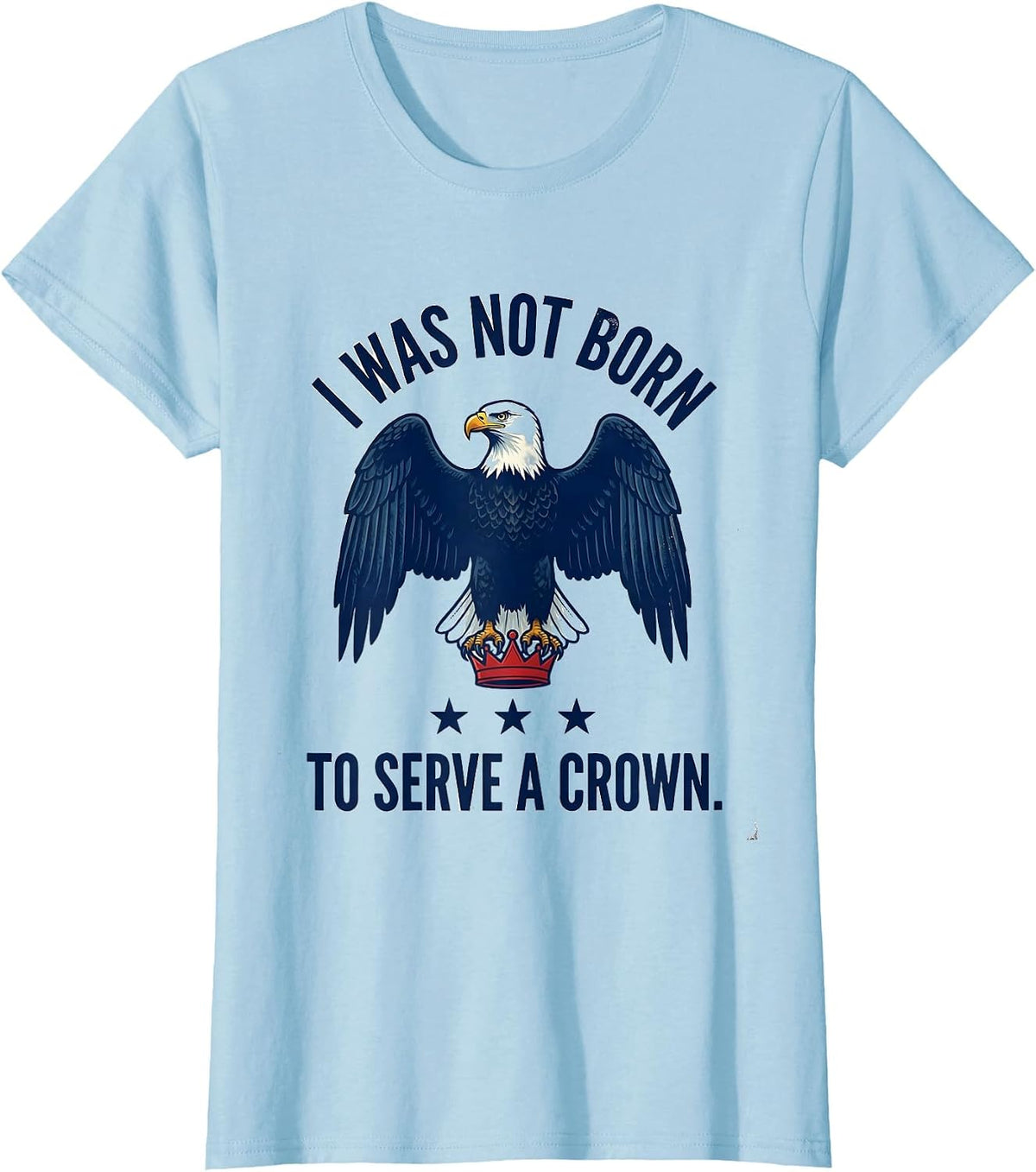 I Was Not Born To Serve A Crown Patriotic Anti-Authoritarian T-Shirt - Baby Blue