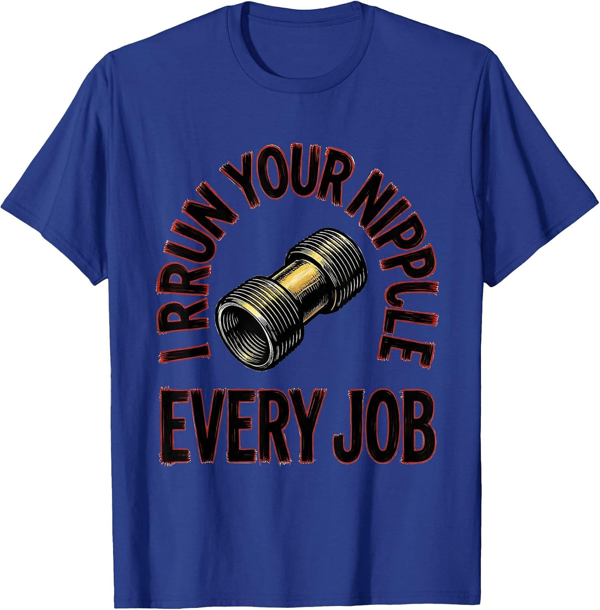 I Run Your Nipple Every Job Funny Plumber Pipefitter Gift T-Shirt - Royal Blue