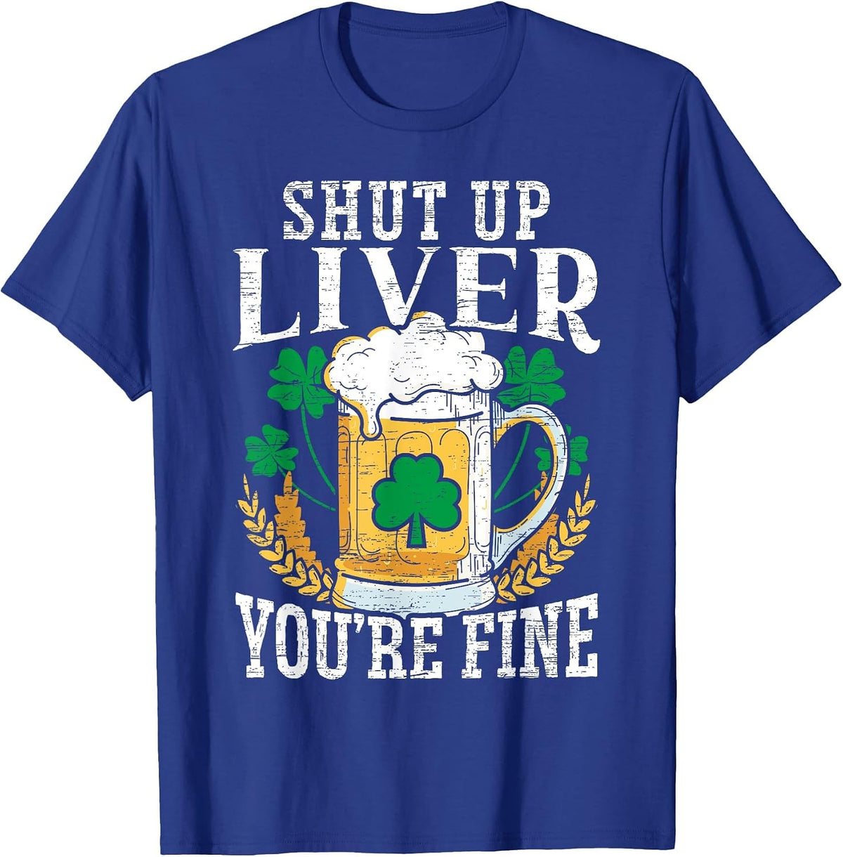 Shut Up Liver You're Fine Irish St. Patricks Day T-Shirt - Royal Blue