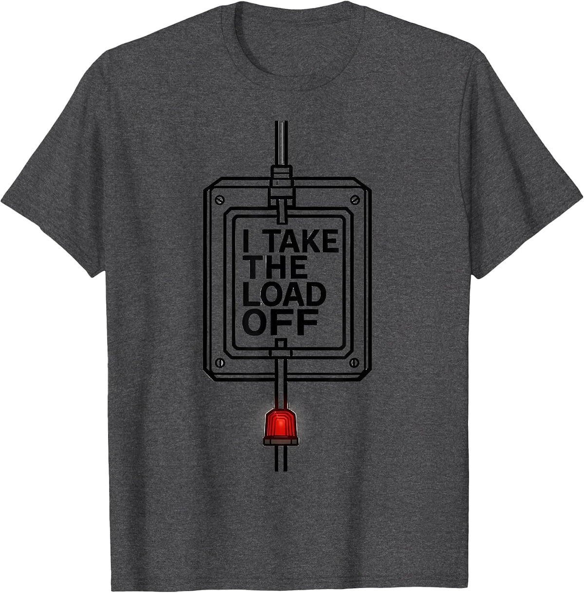 I Take The Load Off Funny Electrician Sarcastic Humor T-Shirt - Dark Heather Grey