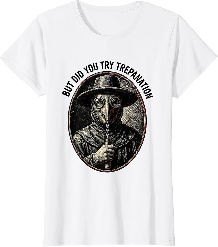 Women's But Did You Try Trepanation Dark Humor Medical History Gift T-Shirt - White