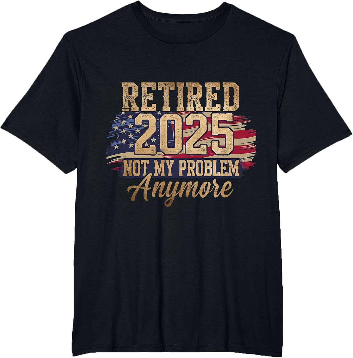 Retired 2025 Not My Problem Anymore Patriotic American Flag T-Shirt - Black