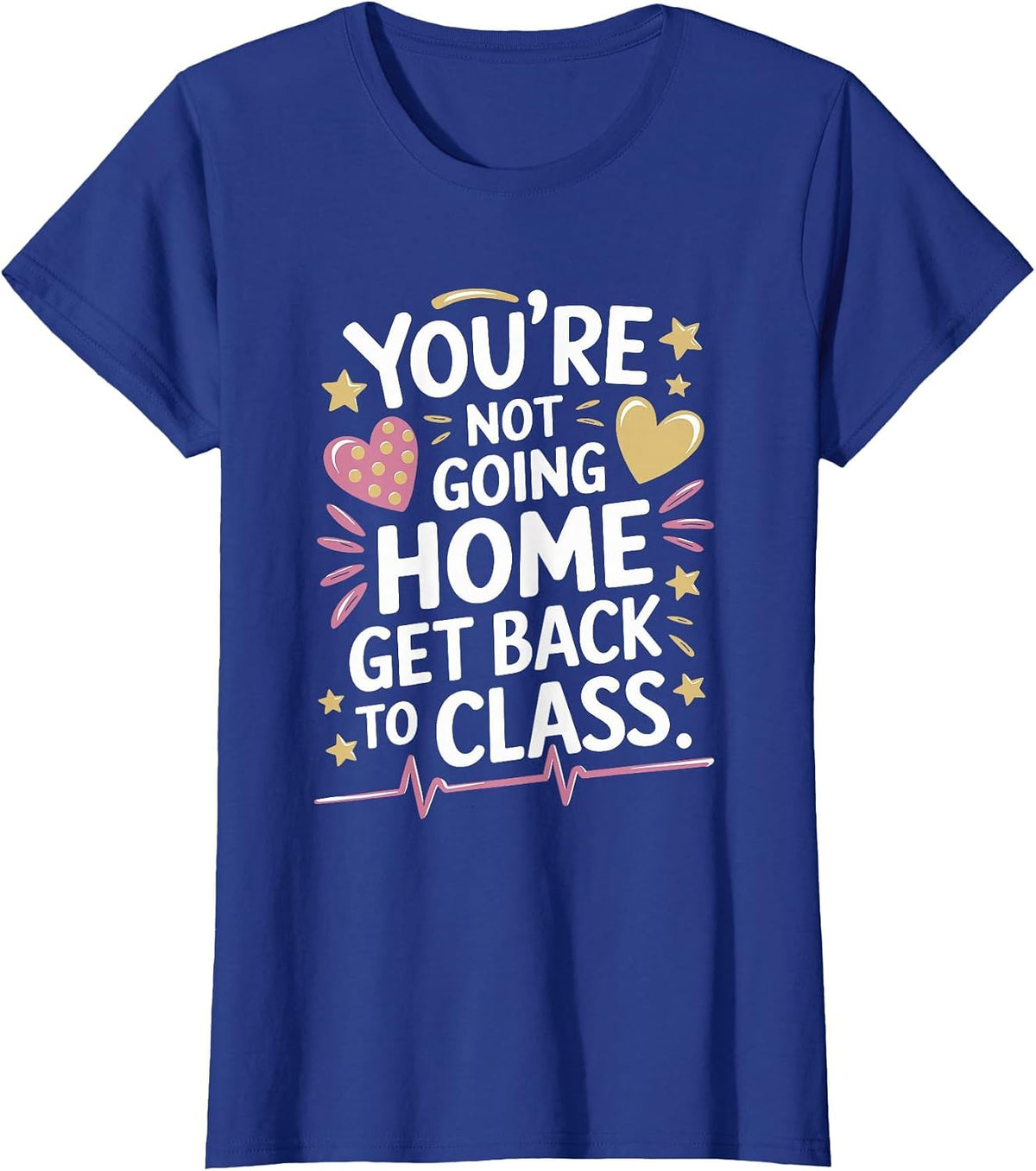 School Nursing You are Not Going Home Get Back to Class T-Shirt - Royal Blue