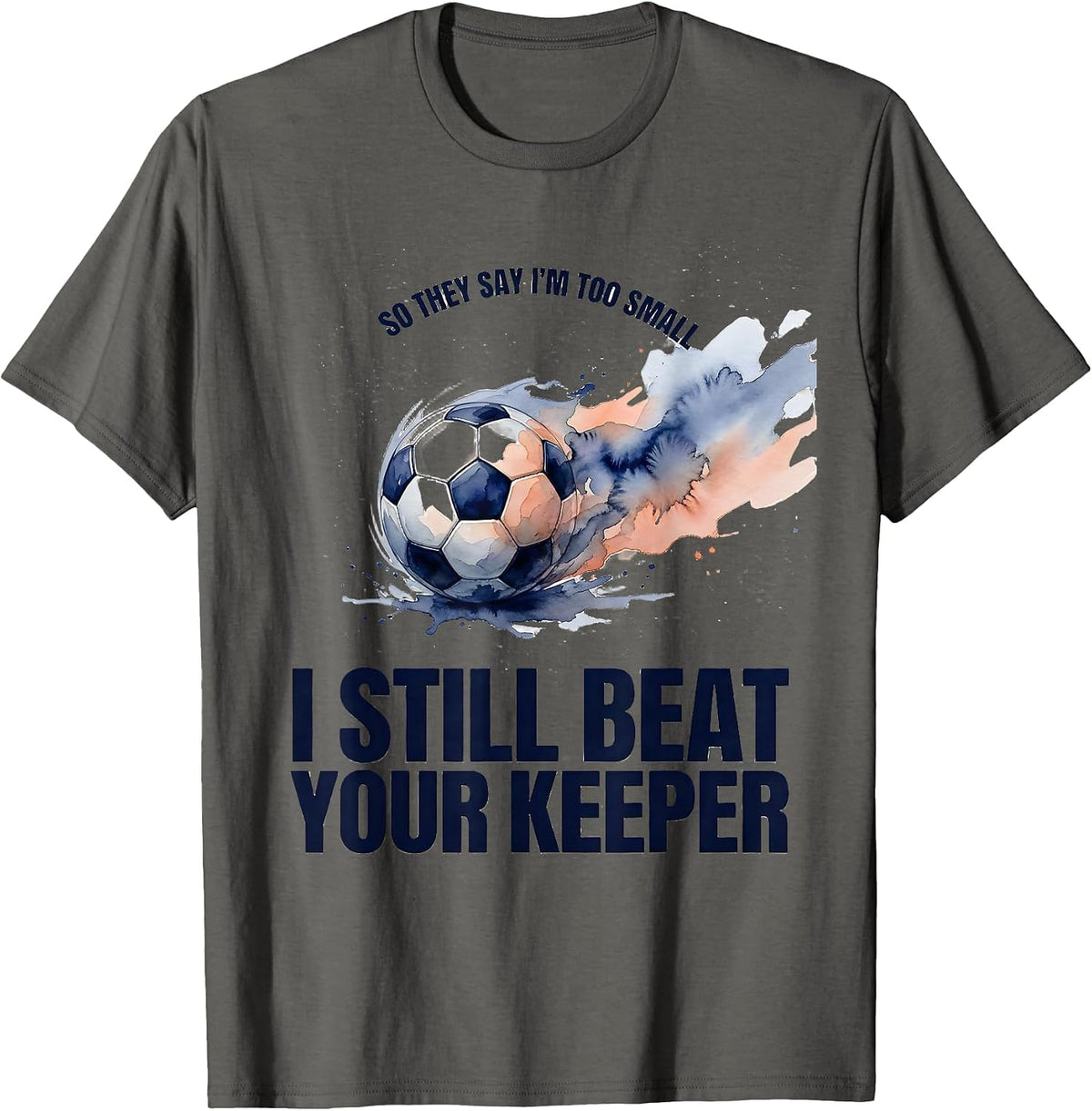 So They Say I'm Too Small I Still Beat Your Keeper Soccer T-Shirt - Asphalt Grey