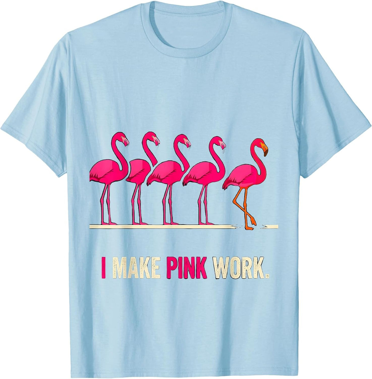 Men's I Make Pink Work Funny Pink Flamingo Bird Lover Novelty T-Shirt - Baby Blue