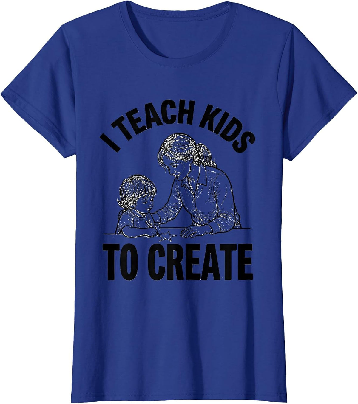 Women's I Teach Kids To Create Funny Teacher Appreciation Gift T-Shirt - Royal Blue