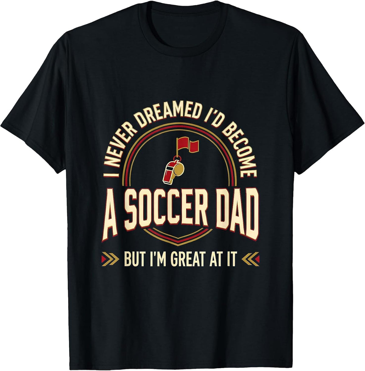 Men's I Never Dreamed I'd Become A Soccer Dad But I'm Great At It T-Shirt - Black