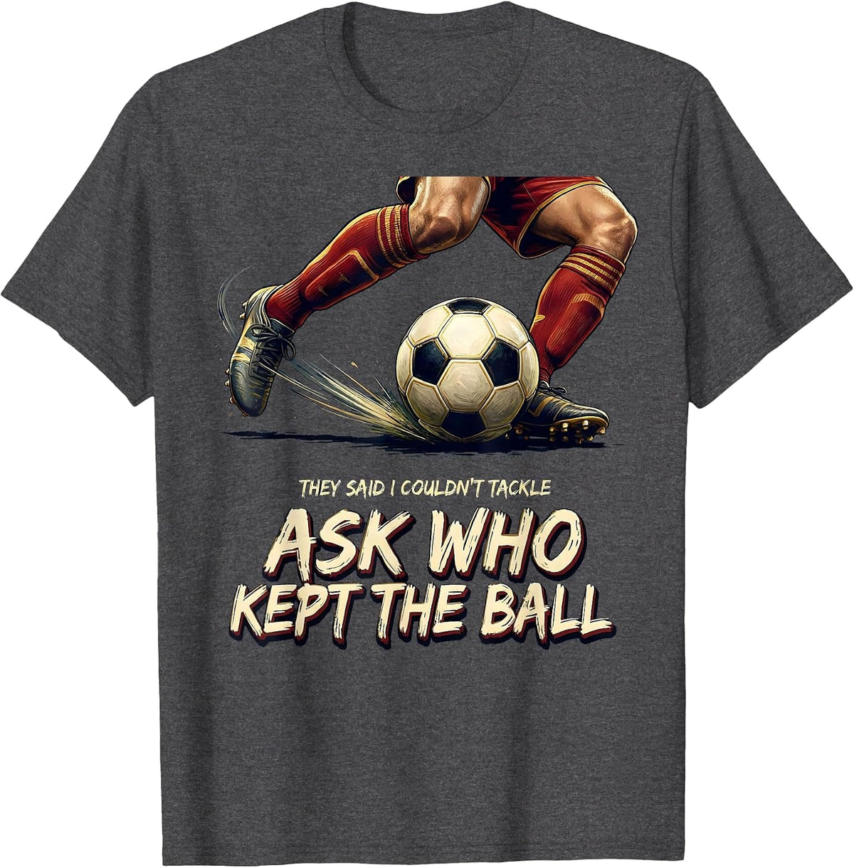 They Said I Couldn't Tackle Ask Who Kept The Ball Soccer T-Shirt - Dark Heather Grey