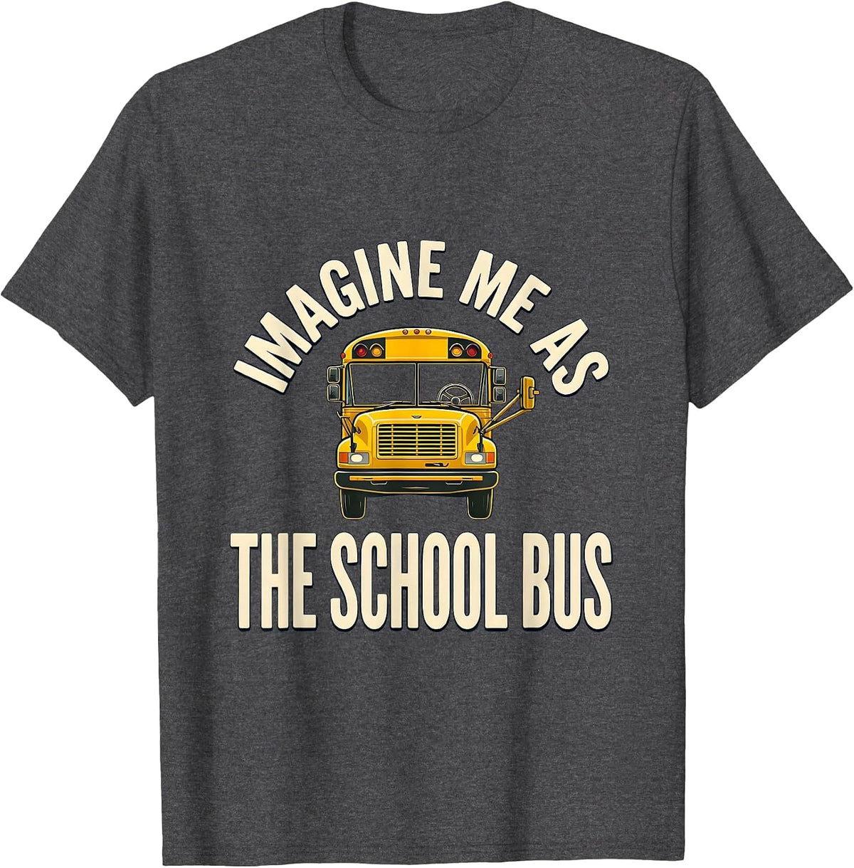 Imagine Me As The School Bus Funny School Bus Driver Costume T-Shirt - Dark Heather Grey
