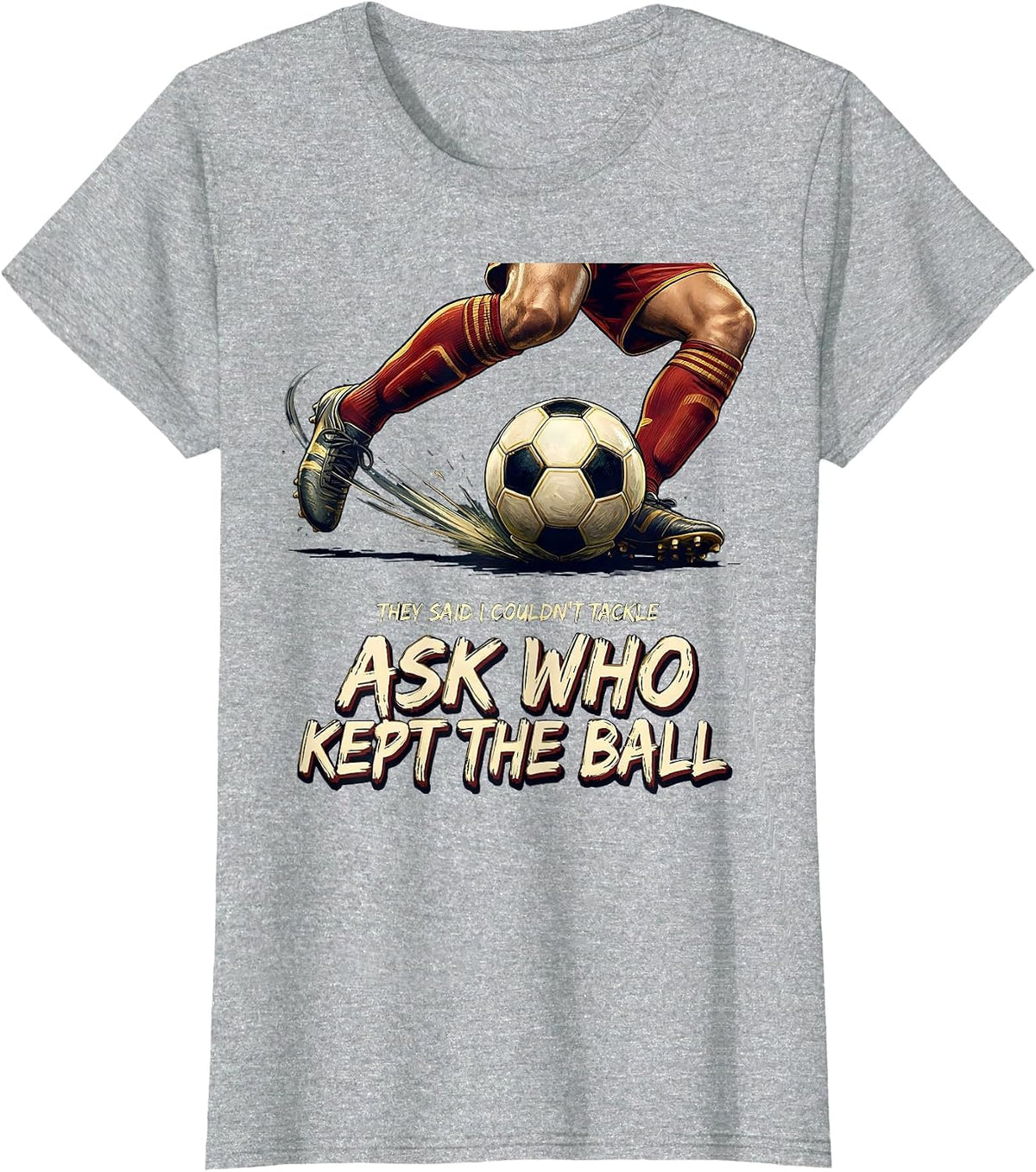 They Said I Couldn't Tackle Ask Who Kept The Ball Soccer T-Shirt - Heather Grey