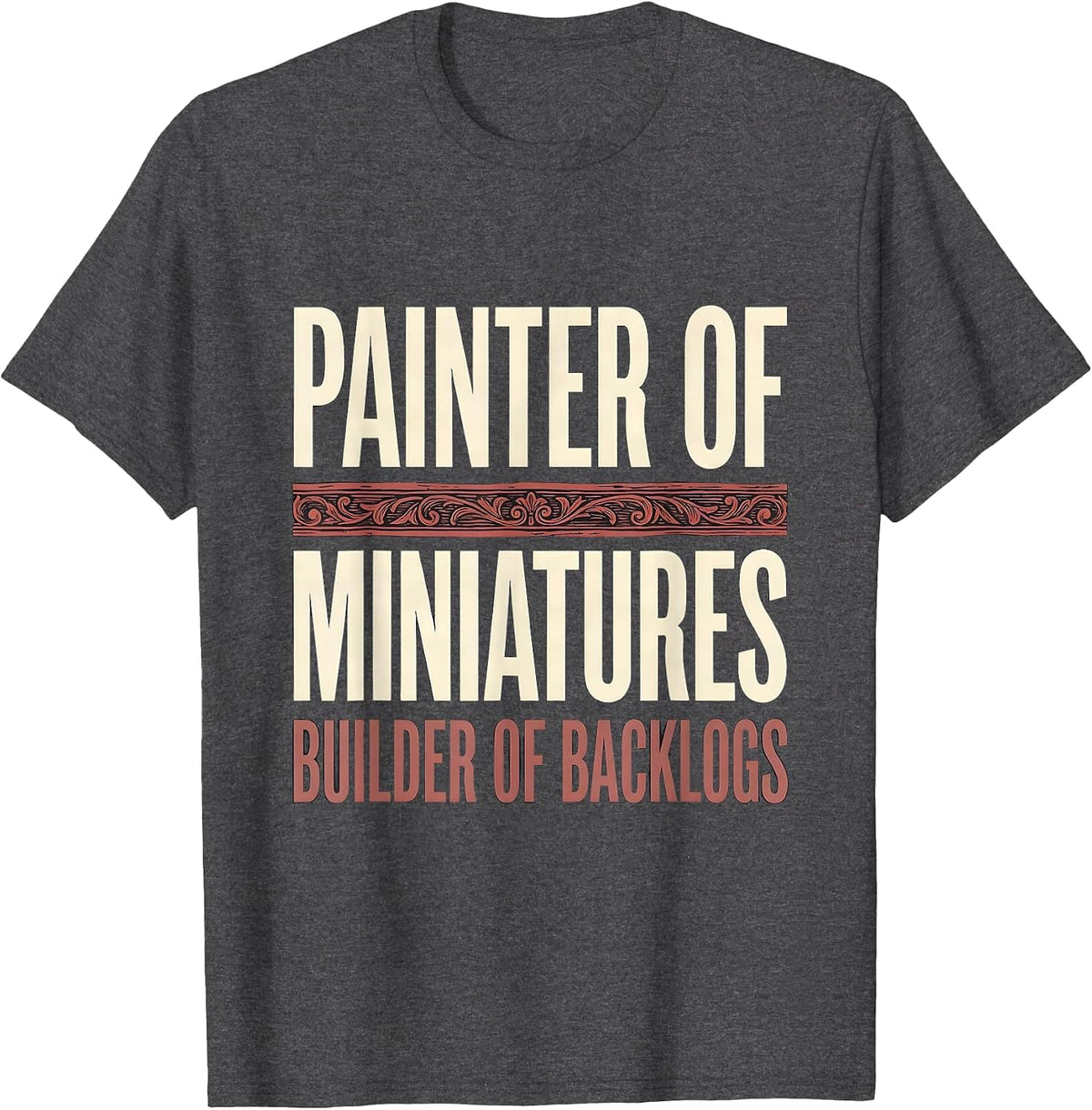 Painter Of Miniatures, Builder Of Backlogs Funny T-Shirt - Dark Heather Grey