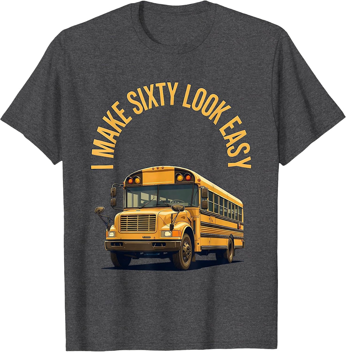 I Make Sixty Look Easy Funny School Bus Driver Appreciation T-Shirt - Dark Heather Grey