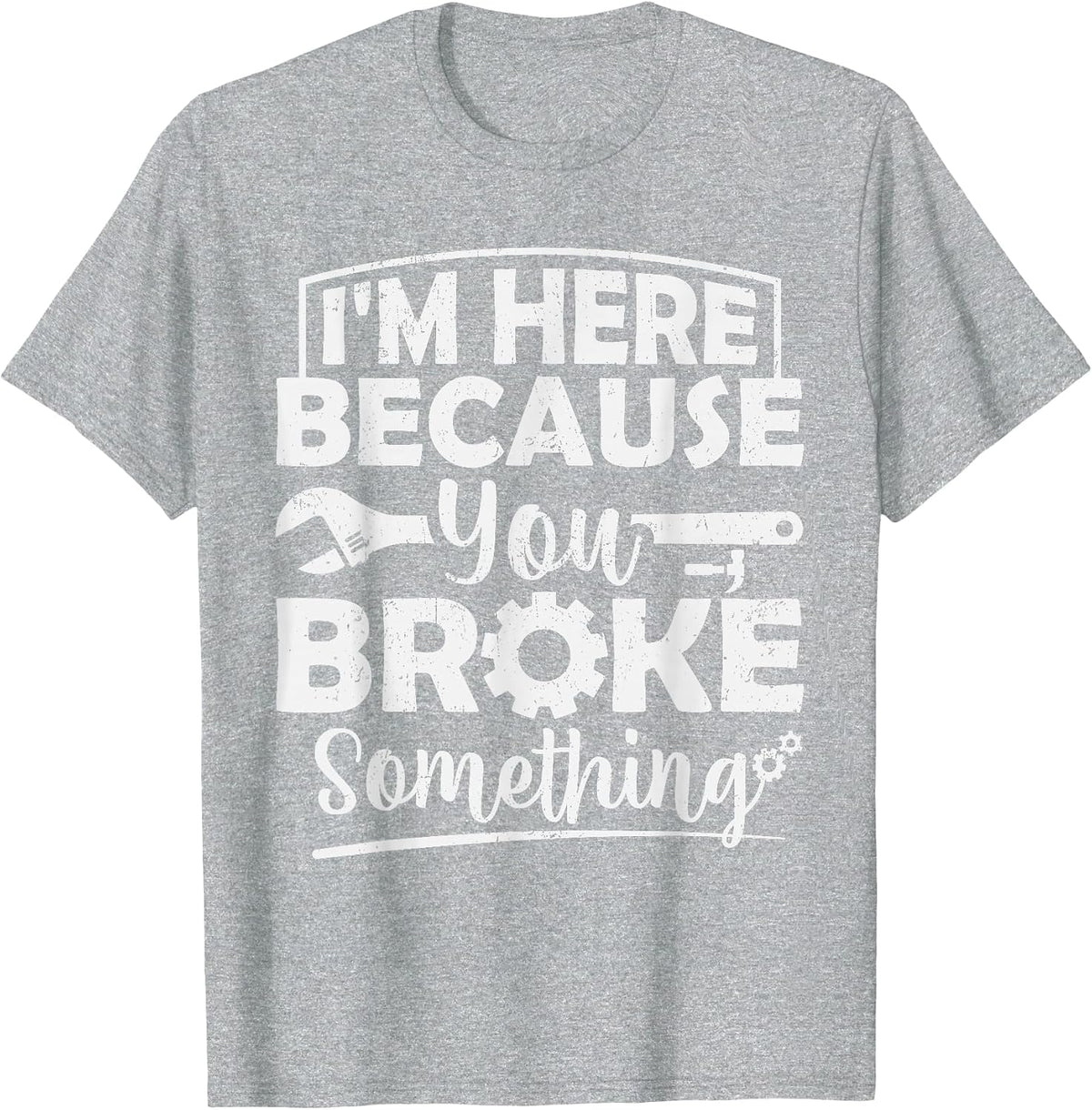 I'm Here Because You Broke Something Mechanic Handyman Men T-Shirt - Heather Grey