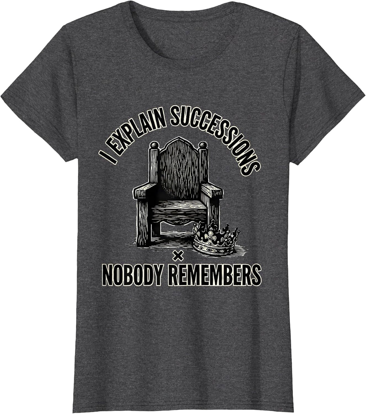 Women's I Explain Successions Nobody Remembers Funny History Teacher T-Shirt - Dark Heather Grey