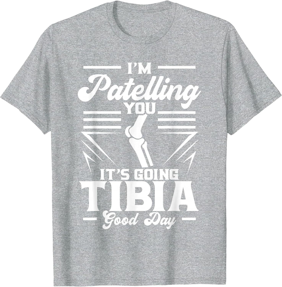 I'm Patelling You It's Going Tibia Good Day Doctor Puns T-Shirt - Heather Grey