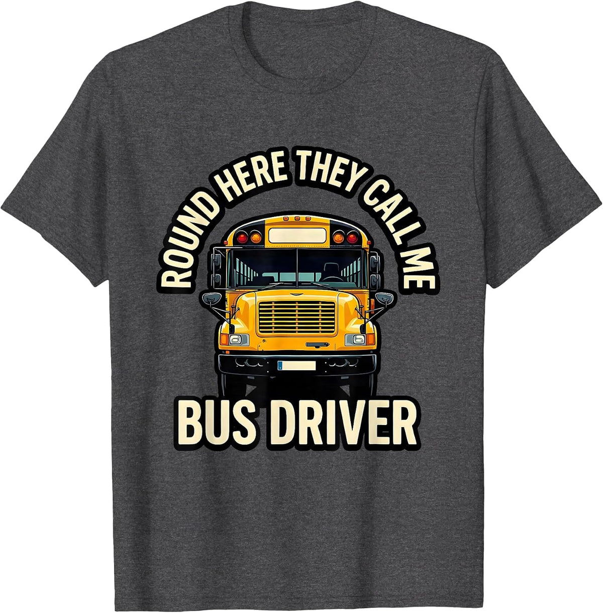 Round Here They Call Me Bus Driver Funny School Bus Driver T-Shirt - Dark Heather Grey