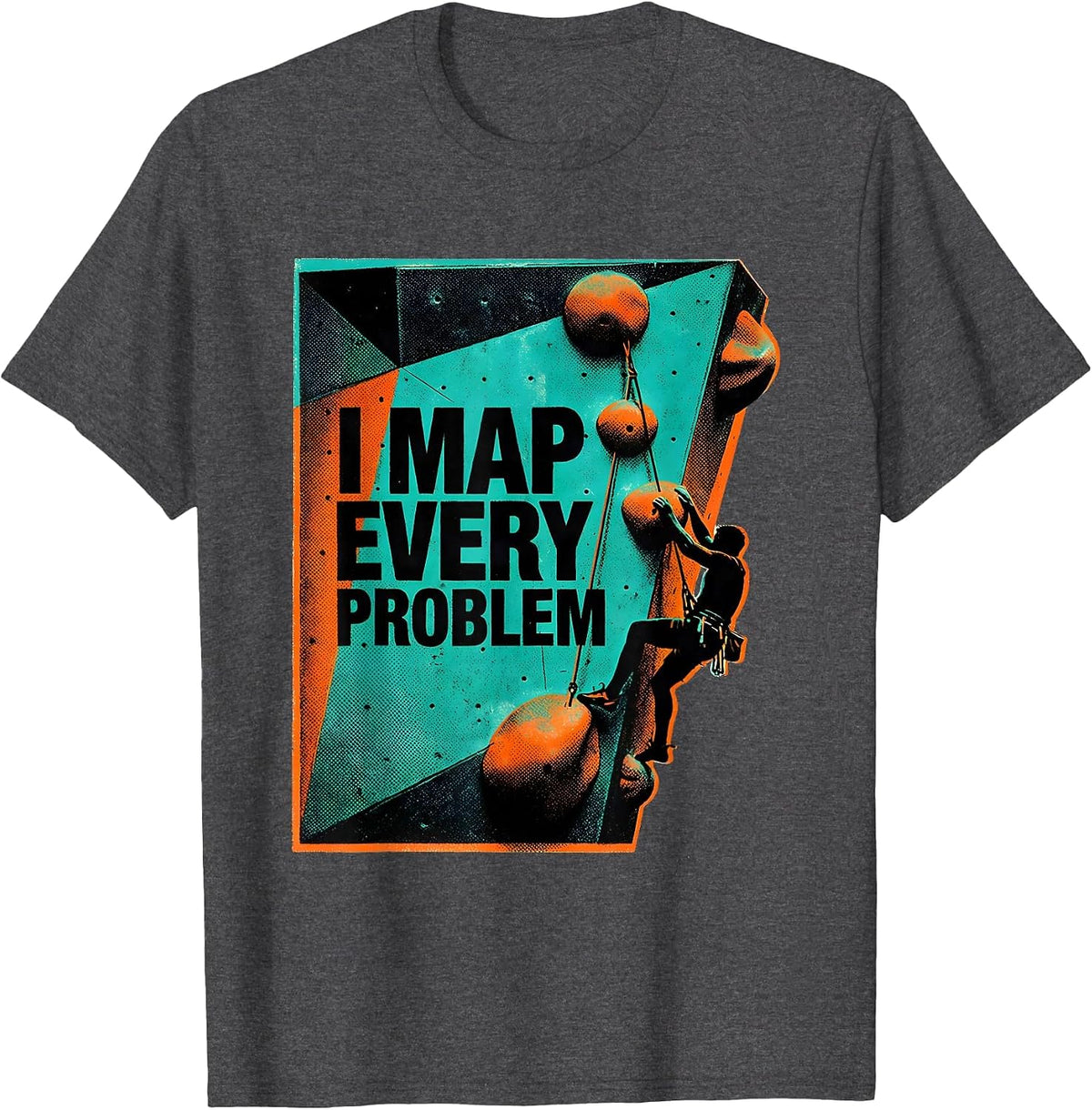 I Map Every Problem Funny Rock Climber Bouldering Humor T-Shirt - Dark Heather Grey