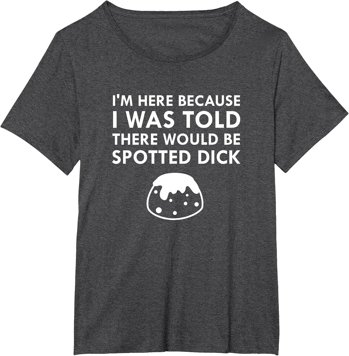 I was Told There Would Be Spotted Dick British Food T-Shirt T-Shirt - Dark Heather Grey
