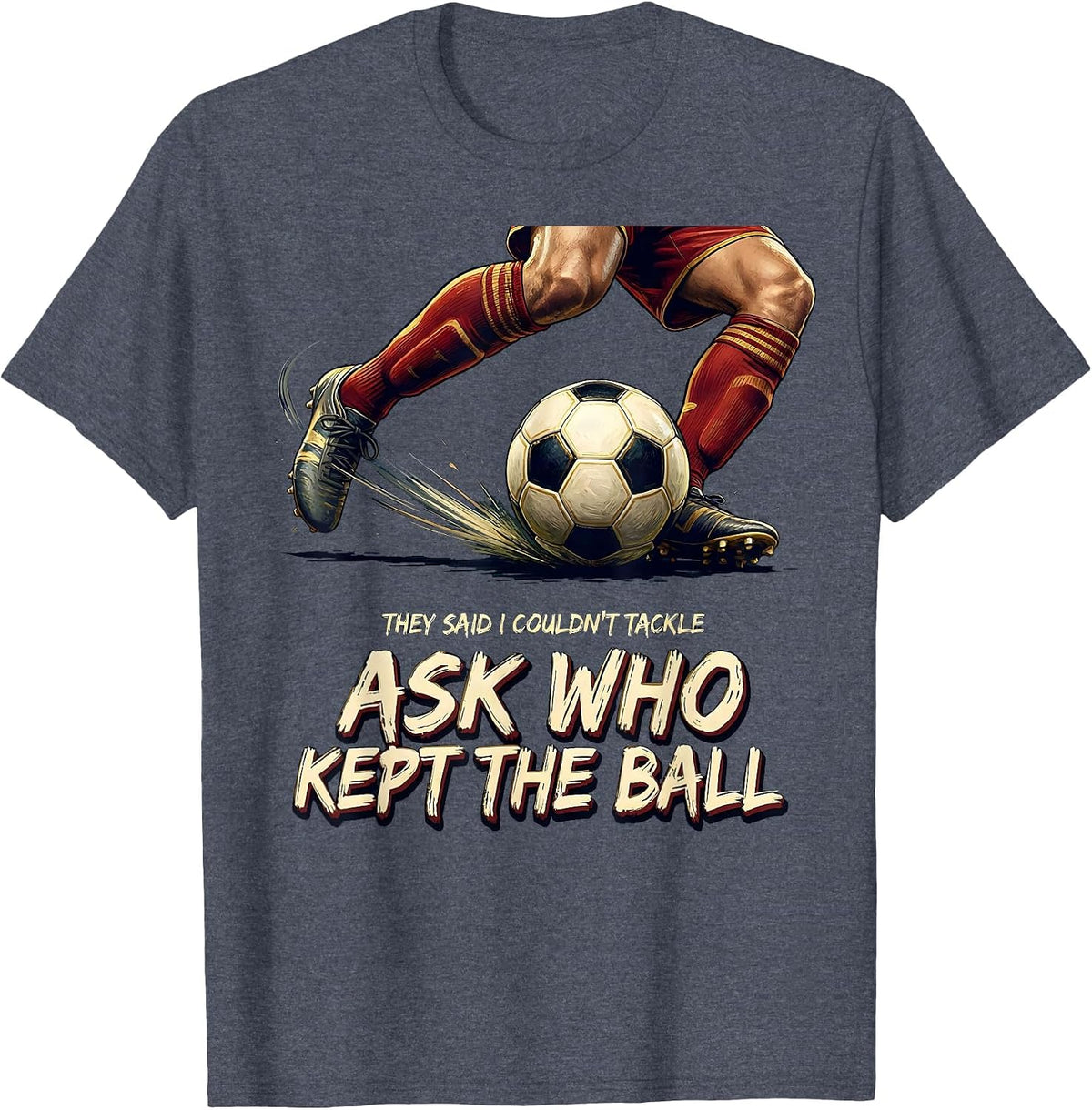 They Said I Couldn't Tackle Ask Who Kept The Ball Soccer T-Shirt - Heather Blue