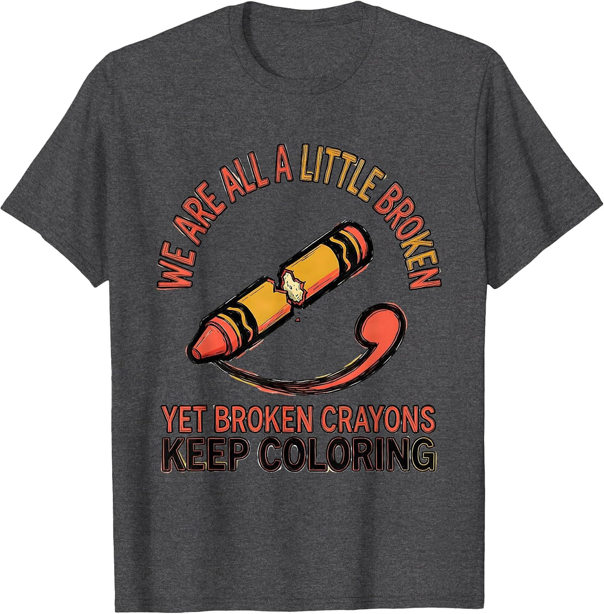 We Are All A Little Broken, Yet Broken Crayons Keep Coloring T-Shirt - Dark Heather Grey