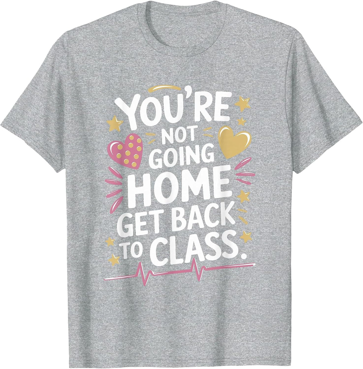 School Nursing You are Not Going Home Get Back to Class T-Shirt - Heather Grey