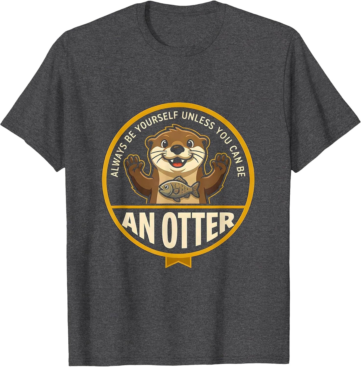 Always Be Yourself Unless You Can Be An Otter Animal Lover T-Shirt - Dark Heather Grey