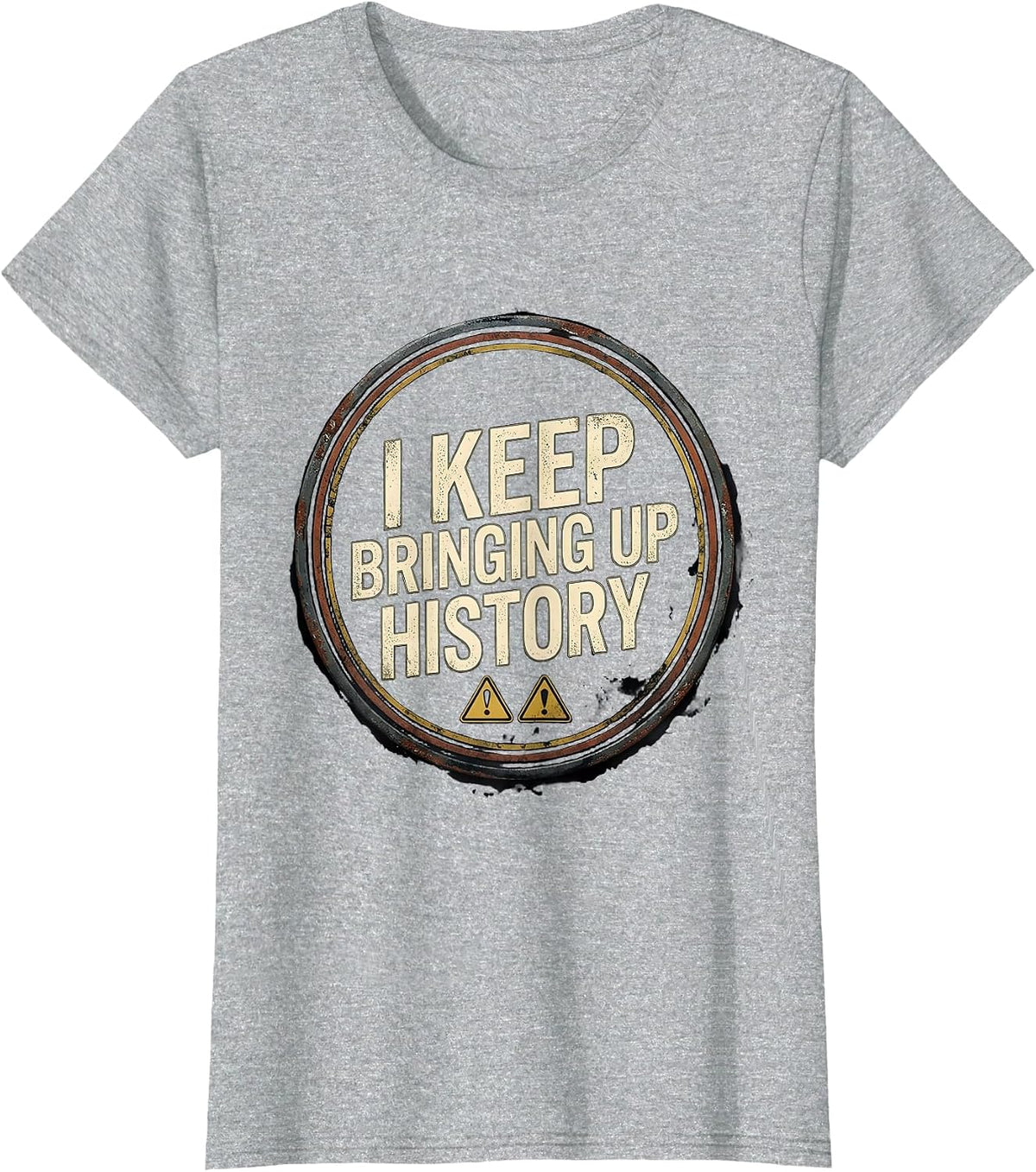 I Keep Bringing Up History Distressed Funny History Buff T-Shirt - Heather Grey