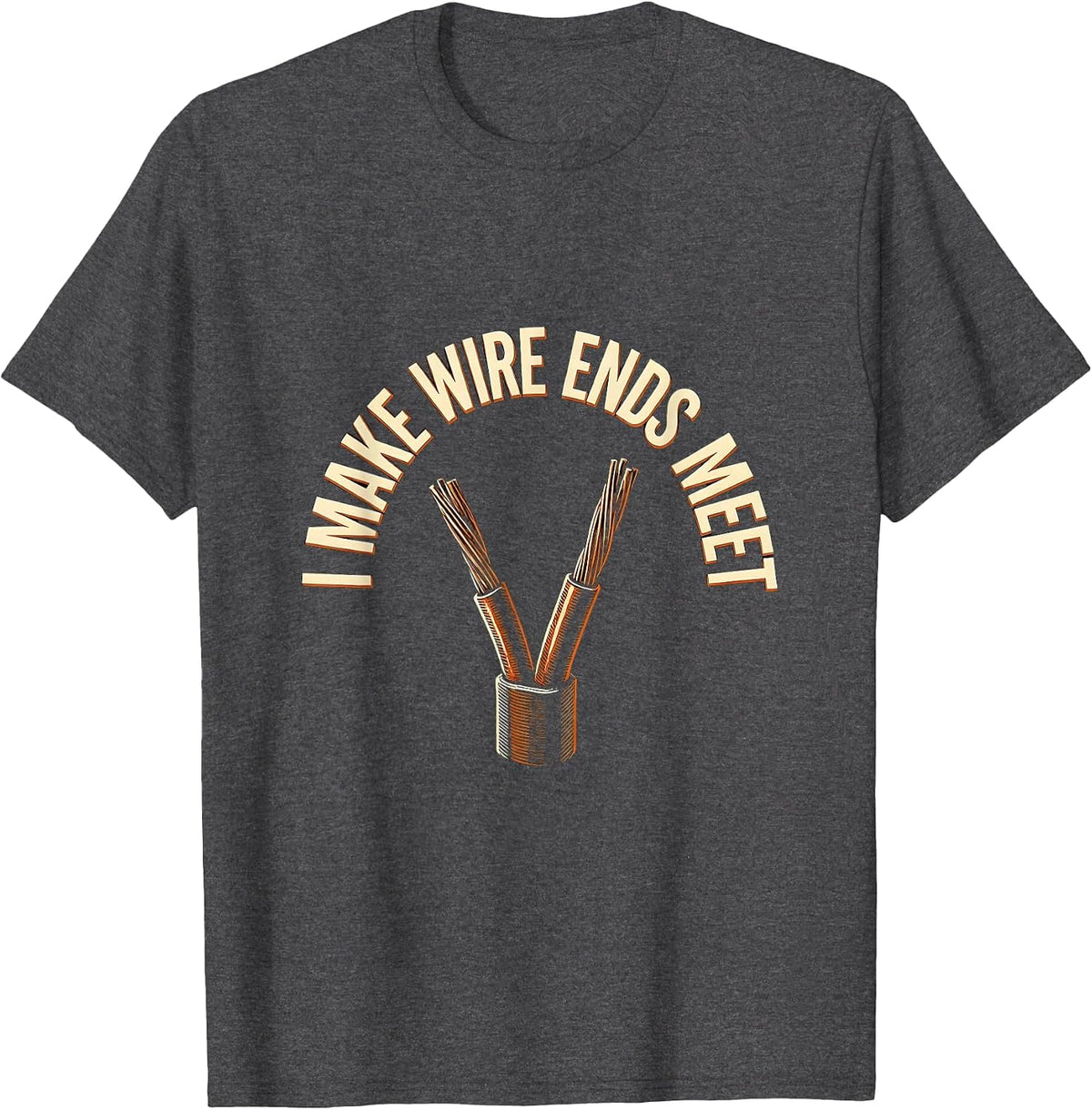 I Make Wire Ends Meet Funny Electrician Engineer Sarcastic T-Shirt - Dark Heather Grey