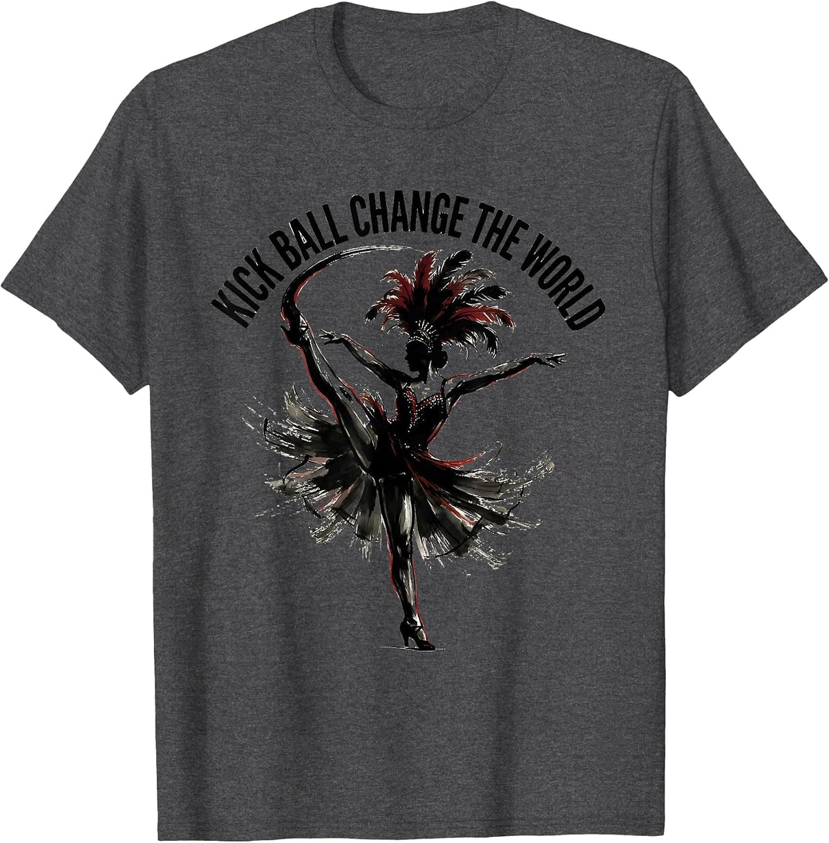 Men's Kick Ball Change The World Showgirl Dance Design T-Shirt - Dark Heather Grey