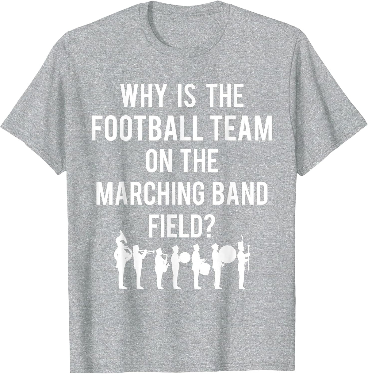 Why is The Football Team On The Band Field Funny Marching T-Shirt - Heather Grey