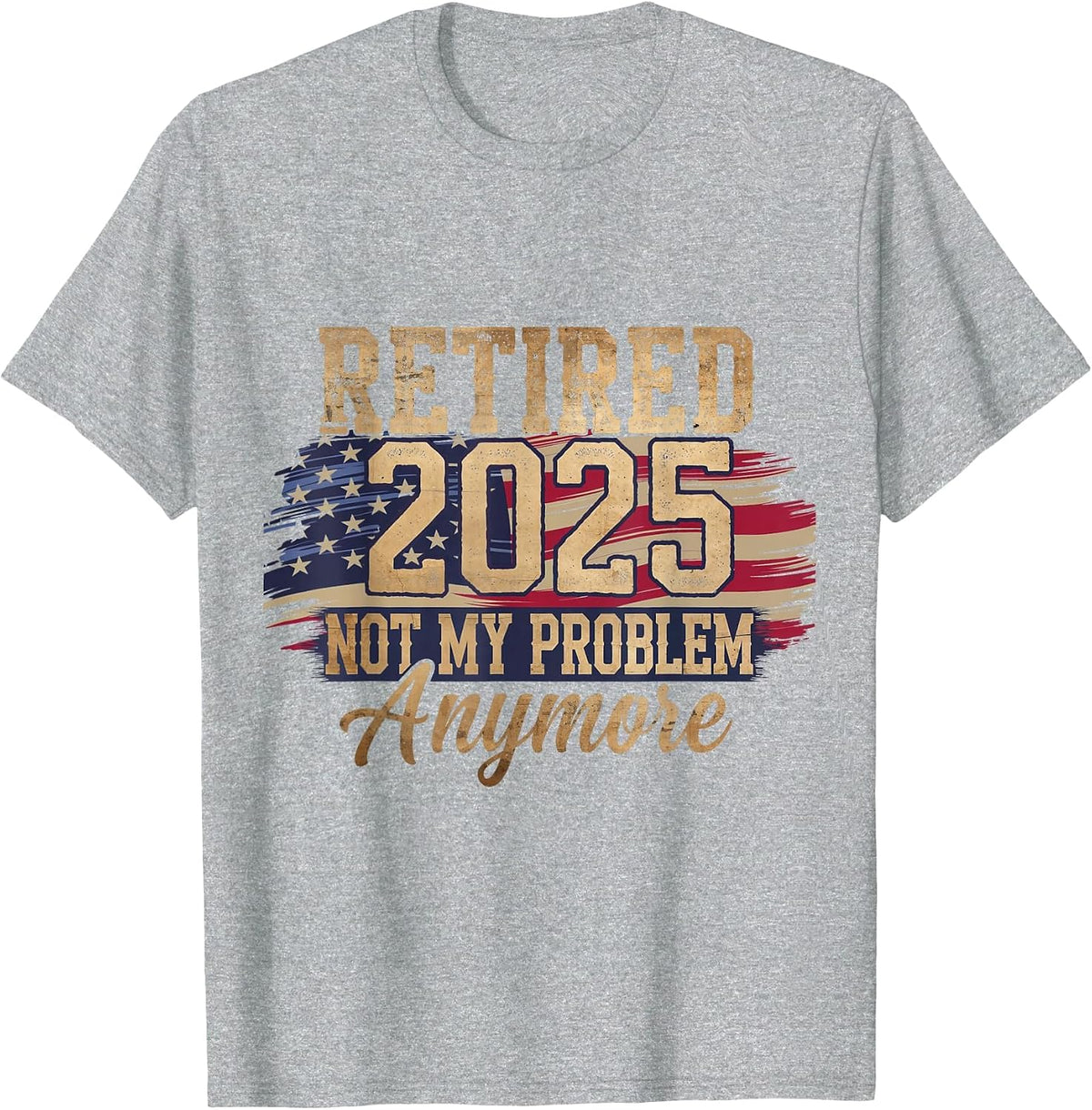 Retired 2025 Not My Problem Anymore Patriotic American Flag T-Shirt - Heather Grey