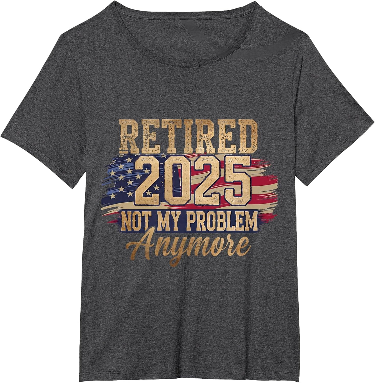 Retired 2025 Not My Problem Anymore Patriotic American Flag T-Shirt - Dark Heather Grey