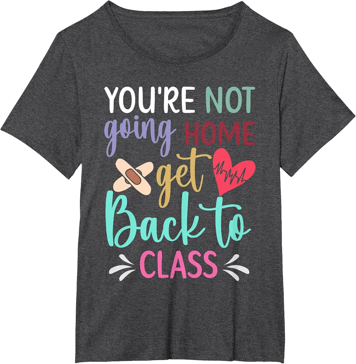 You're Not Going Home Get Back to Class School Nurse T-Shirt - Dark Heather Grey