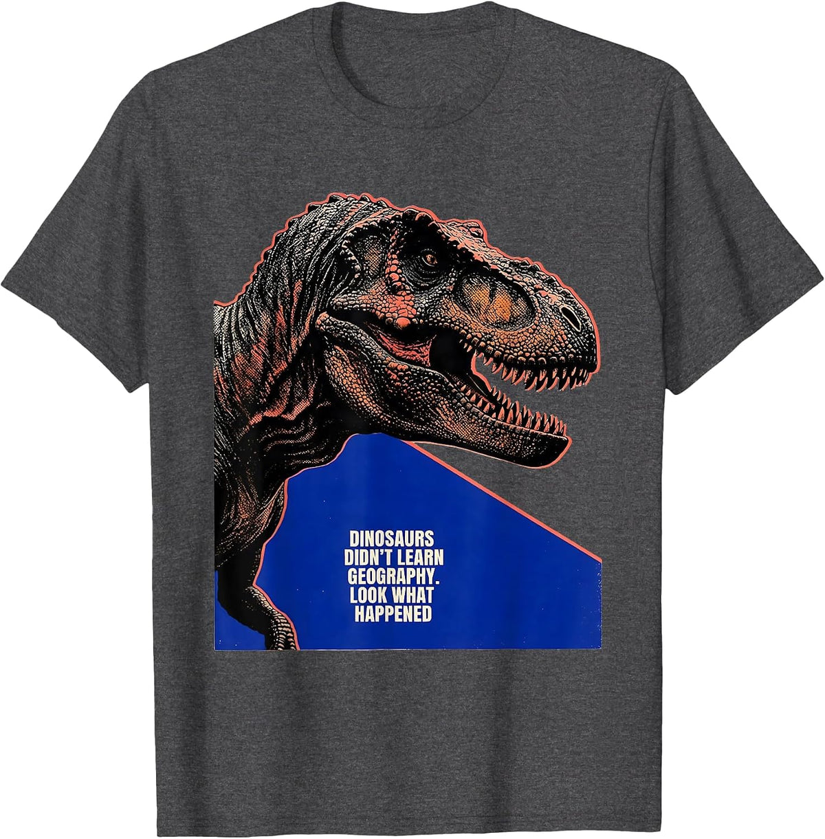 Dinosaurs Didn't Learn Geography. Look What Happened Teacher T-Shirt - Dark Heather Grey