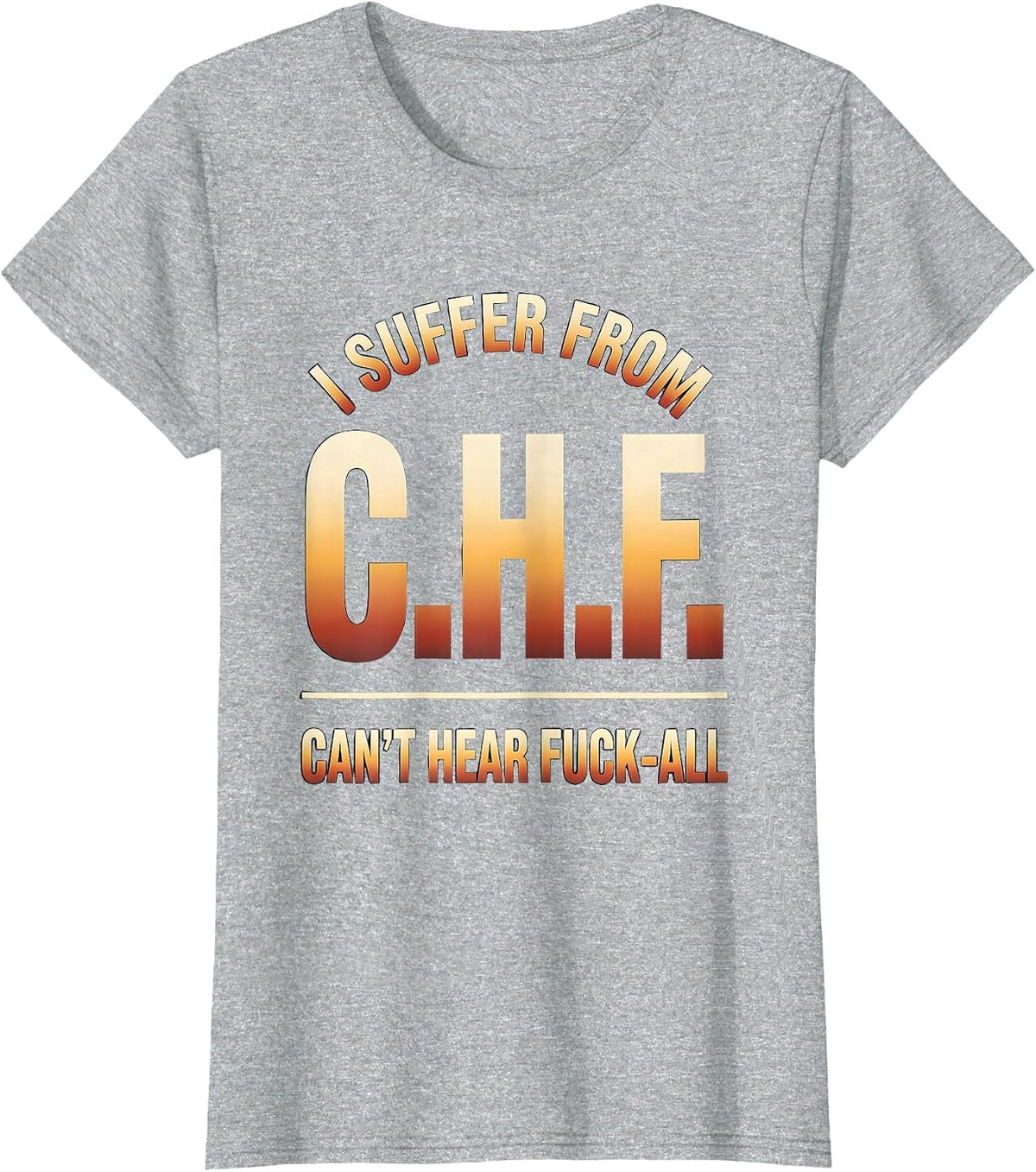 I Suffer From C.H.F. — Can't Hear Fuck-All Funny T-Shirt - Heather Grey