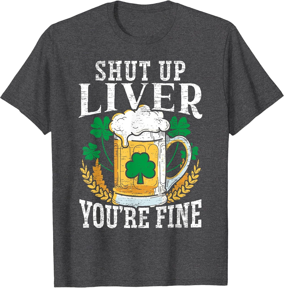 Shut Up Liver You're Fine Irish St. Patricks Day T-Shirt - Dark Heather Grey