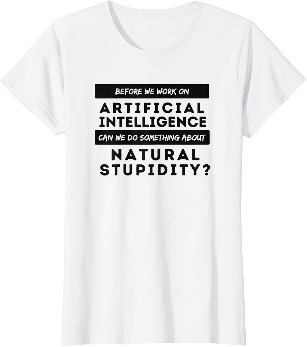 BEFORE WE WORK ON AI CAN WE ADDRESS NATURAL STUPIDITY Funny T-Shirt - White