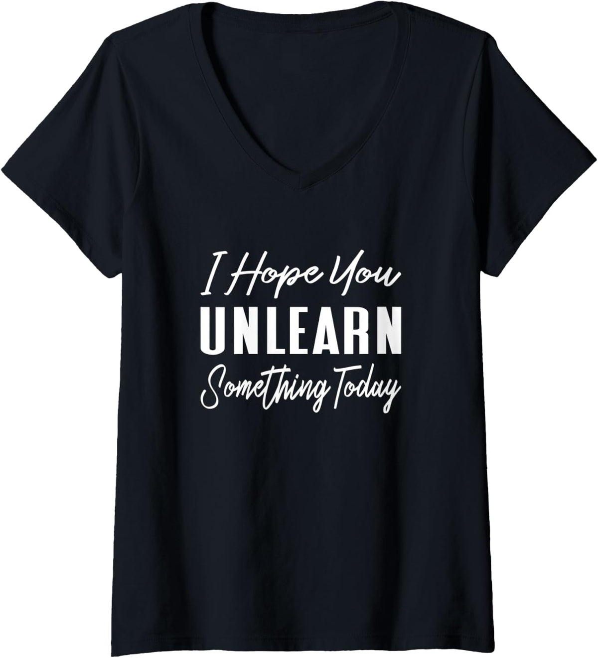 Womens I Hope You Unlearn Something Today - Funny School Quote V-Neck T-Shirt - Black