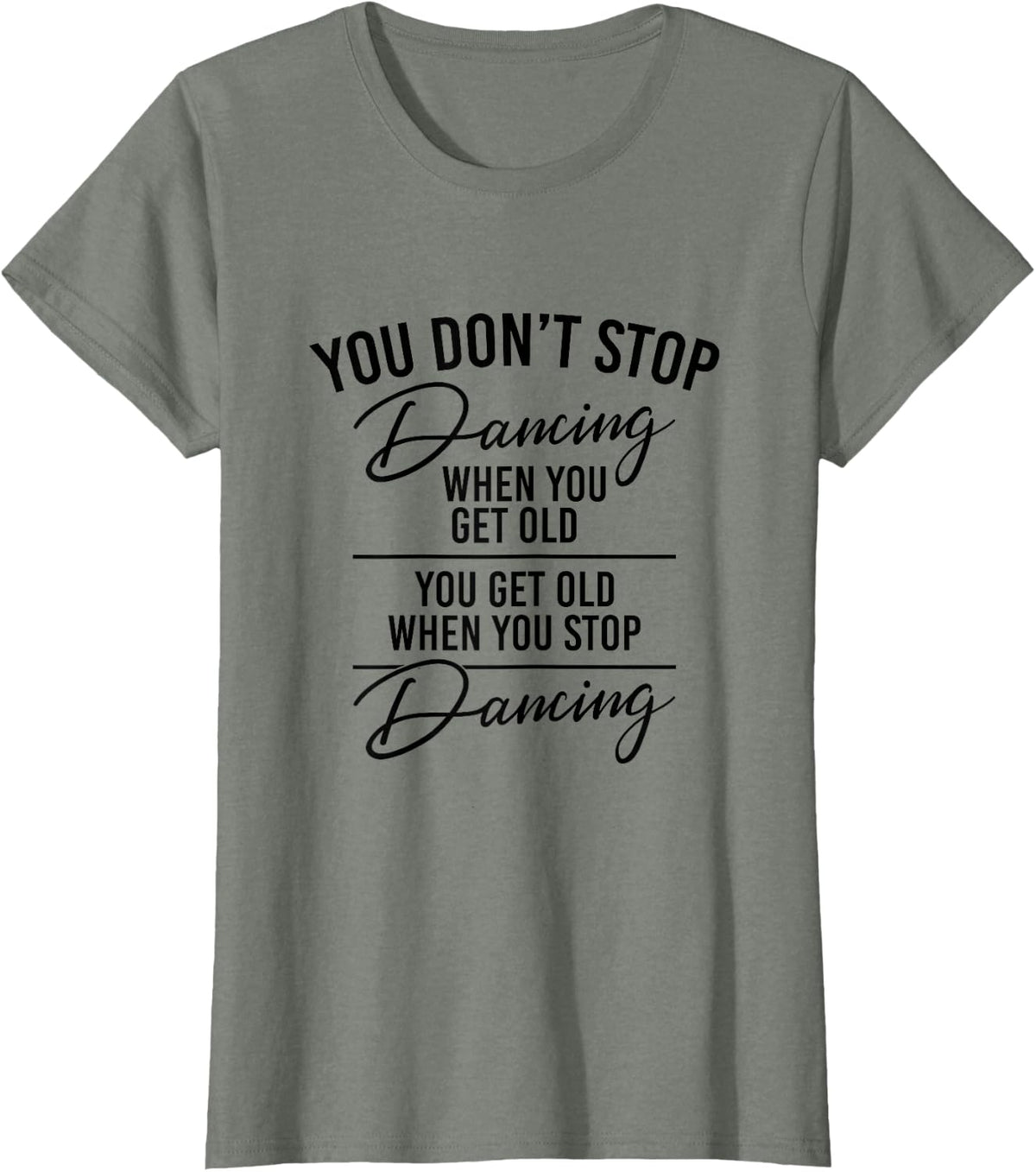 You Don't Stop Dancing When You Get Old - Dancer Teacher Fun T-Shirt - Olive Heather