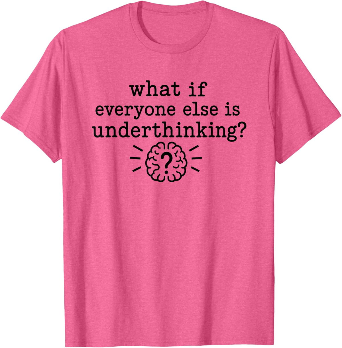 Overthinking Quote What If Everyone Else is Underthinking T-Shirt - Pink Heather