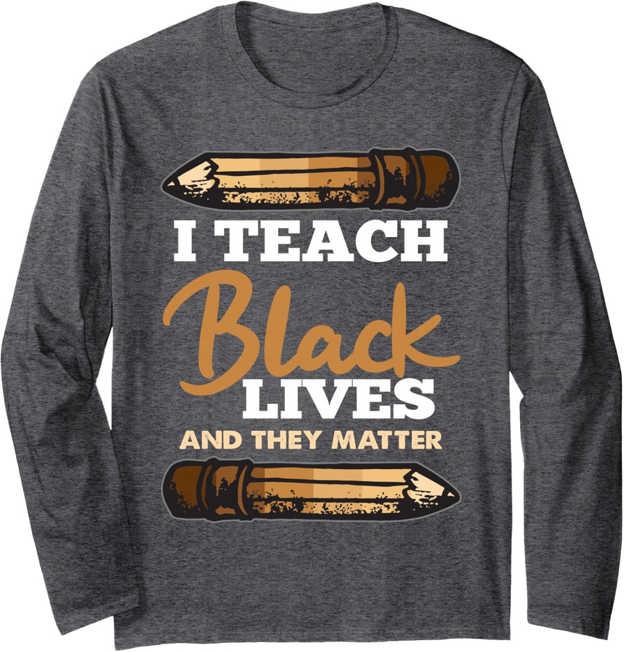I Teach Black Lives and They Matter Black History Teacher Long Sleeve T-Shirt - Adult Unisex Dark Heather Grey