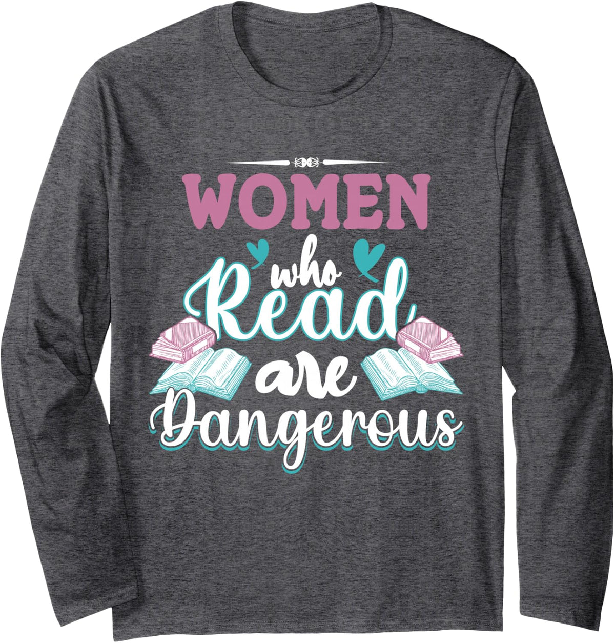 Funny Book Reading Lover | Women Who Read are Dangerous Long Sleeve T-Shirt - Adult Unisex Dark Heather Grey
