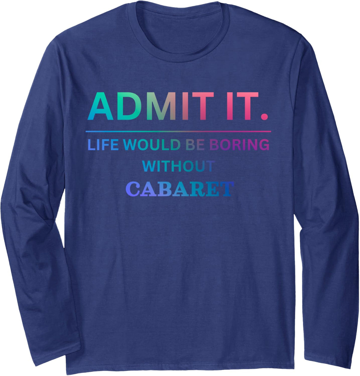 Admit it life would be boring without cabaret Long Sleeve T-Shirt - Adult Unisex Navy Blue