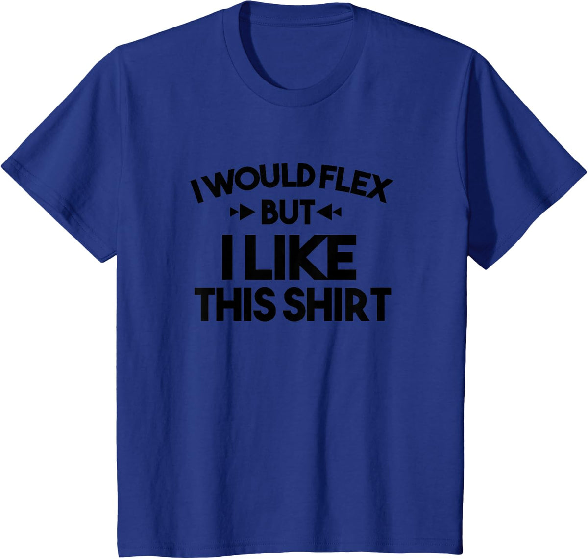I Would Flex But I Like This Shirt Tee Funny Muscles T Shirt T-Shirt - Royal Blue