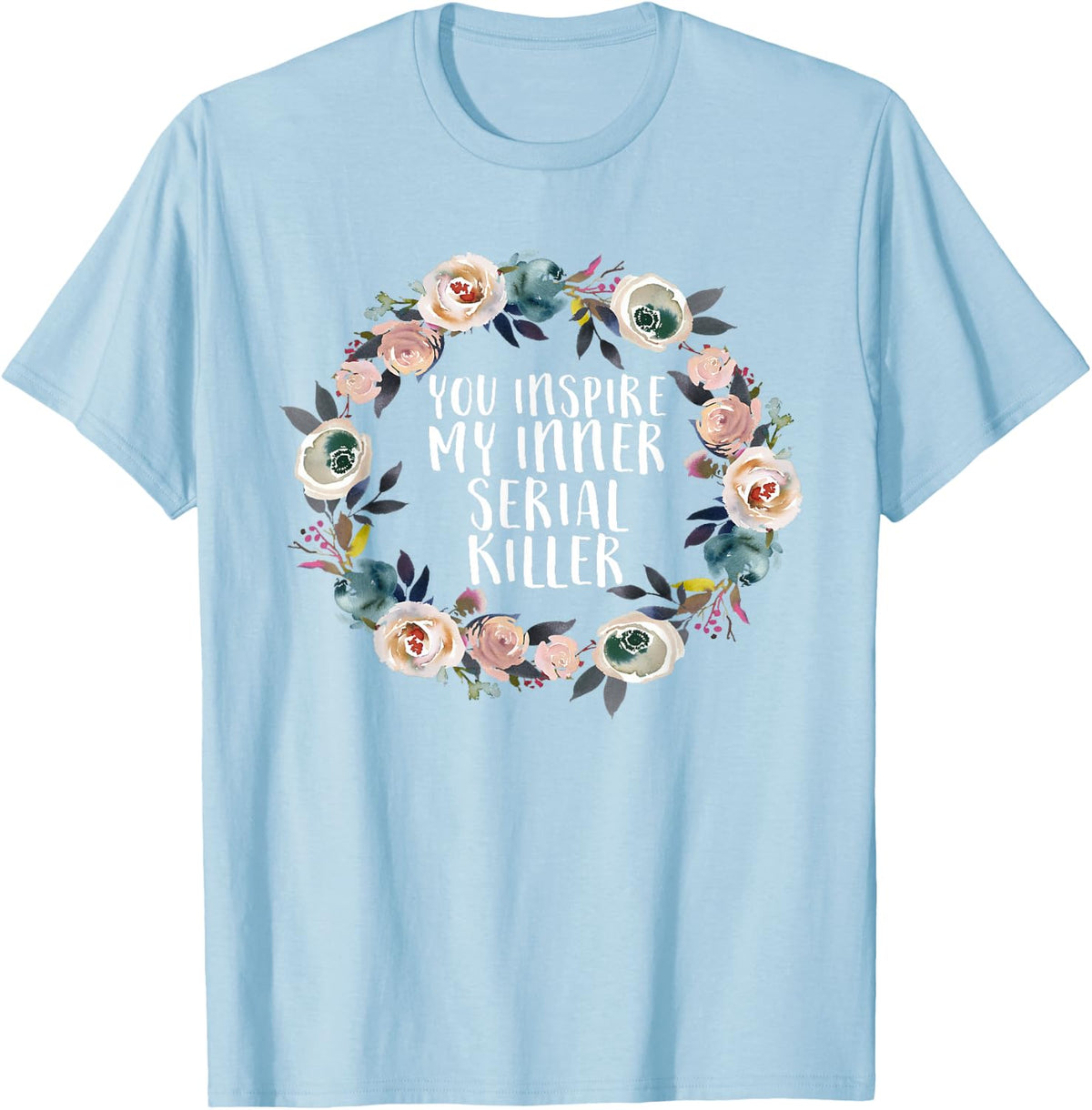 You Inspire My Inner Serial Killer True Crime Floral Gift T-Shirt - Baby Blue