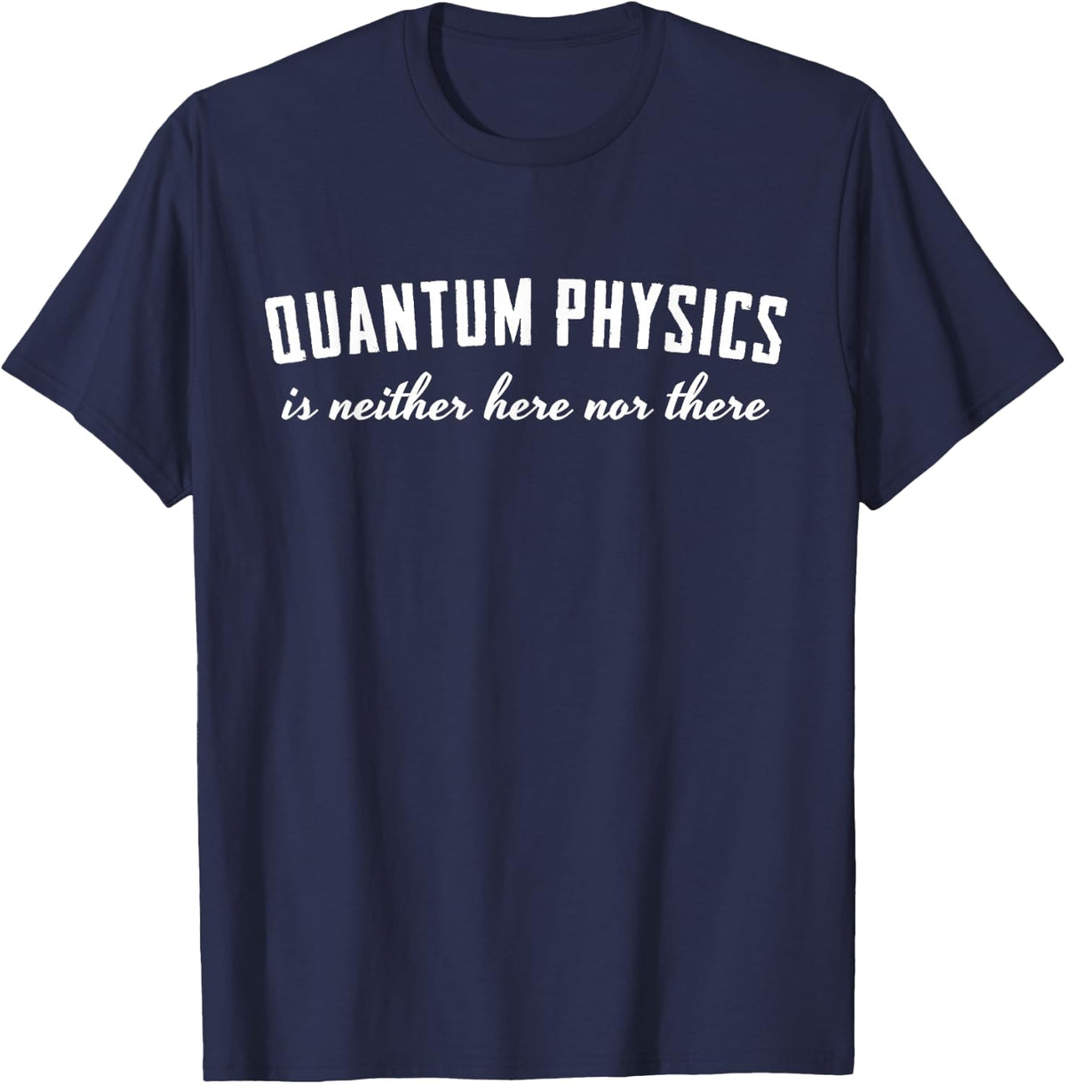 Quantum Physics is Neither Here nor There T-Shirt - Navy Blue