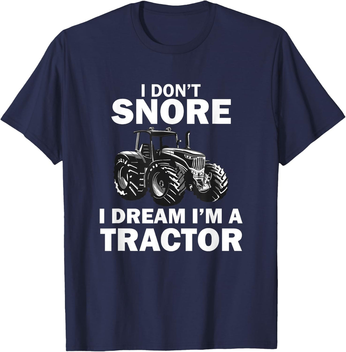 I Don't Snore I Dream I'm A Tractor Funny Farmer Tee T-Shirt - Navy Blue