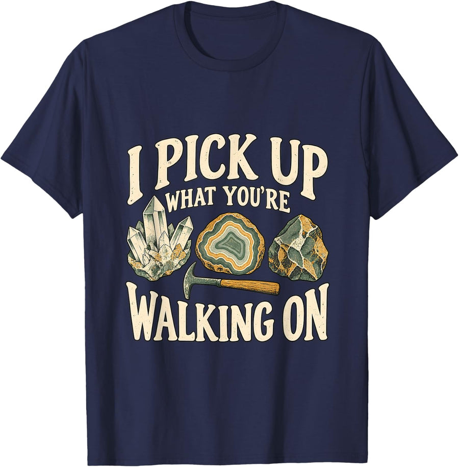 Rockhounding I Pick Up What You're Walking On T-Shirt - Navy Blue