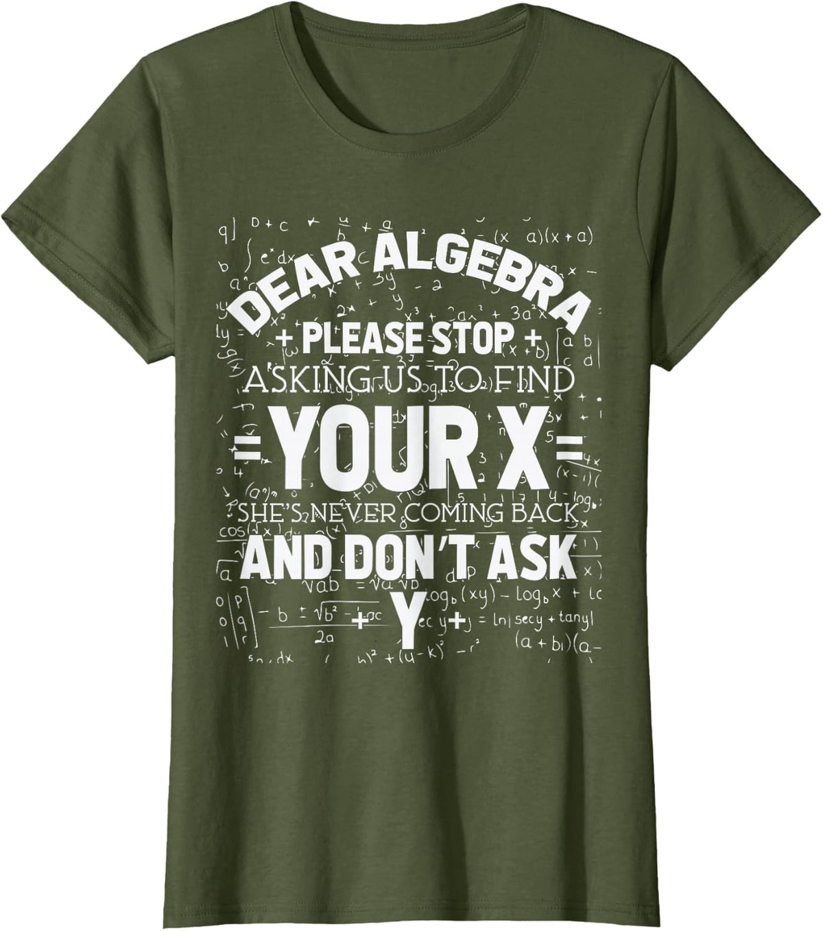 Dear Algebra Stop Asking Me To Find Your X - Maths Joke Gift T-Shirt - Olive Green